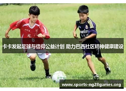 卡卡发起足球与信仰公益计划 助力巴西社区精神健康建设 卡卡发起足球与信仰公益计划 助力巴西社区精神健康建设