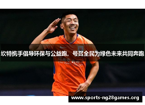 坎特携手倡导环保与公益跑,号召全民为绿色未来共同奔跑 坎特携手倡导环保与公益跑,号召全民为绿色未来共同奔跑