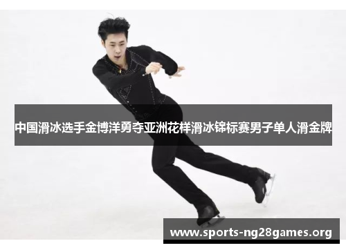 中国滑冰选手金博洋勇夺亚洲花样滑冰锦标赛男子单人滑金牌 中国滑冰选手金博洋勇夺亚洲花样滑冰锦标赛男子单人滑金牌