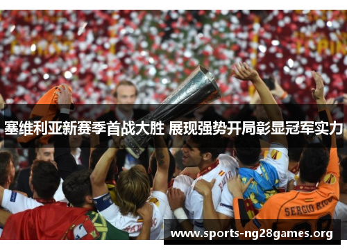 塞维利亚新赛季首战大胜 展现强势开局彰显冠军实力