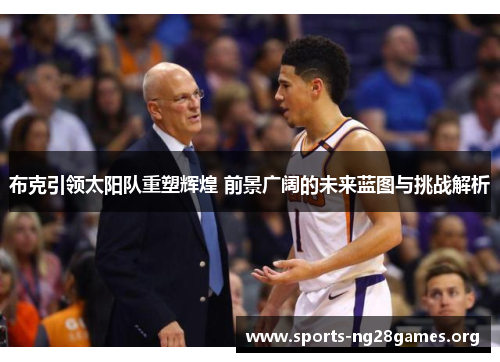 布克引领太阳队重塑辉煌 前景广阔的未来蓝图与挑战解析 布克引领太阳队重塑辉煌 前景广阔的未来蓝图与挑战解析