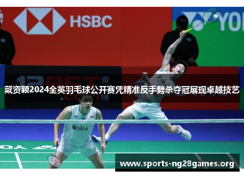 戴资颖2024全英羽毛球公开赛凭精准反手劈杀夺冠展现卓越技艺 戴资颖2024全英羽毛球公开赛凭精准反手劈杀夺冠展现卓越技艺