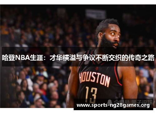 哈登NBA生涯：才华横溢与争议不断交织的传奇之路