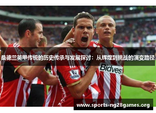 桑德兰英甲传统的历史传承与发展探讨:从辉煌到挑战的演变路径 桑德兰英甲传统的历史传承与发展探讨:从辉煌到挑战的演变路径