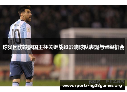 球员因伤缺席国王杯关键战役影响球队表现与晋级机会 球员因伤缺席国王杯关键战役影响球队表现与晋级机会