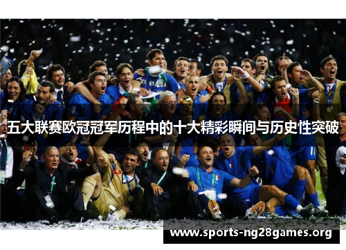 五大联赛欧冠冠军历程中的十大精彩瞬间与历史性突破 五大联赛欧冠冠军历程中的十大精彩瞬间与历史性突破
