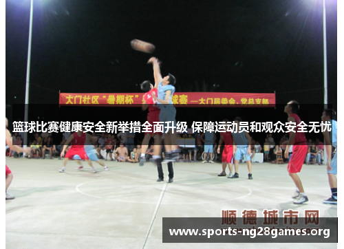 篮球比赛健康安全新举措全面升级 保障运动员和观众安全无忧