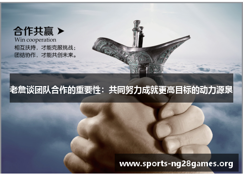老詹谈团队合作的重要性:共同努力成就更高目标的动力源泉 老詹谈团队合作的重要性:共同努力成就更高目标的动力源泉