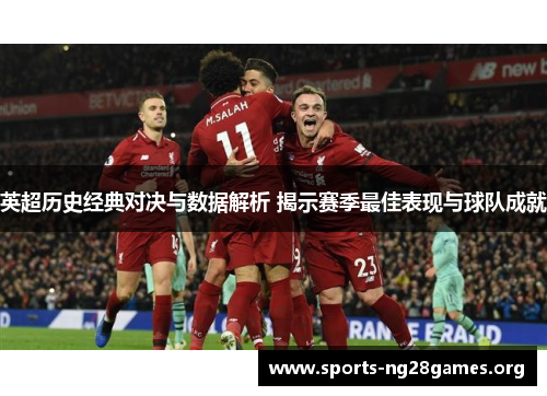 英超历史经典对决与数据解析 揭示赛季最佳表现与球队成就 英超历史经典对决与数据解析 揭示赛季最佳表现与球队成就