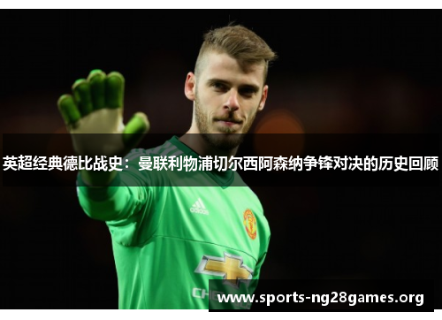 英超经典德比战史:曼联利物浦切尔西阿森纳争锋对决的历史回顾 英超经典德比战史:曼联利物浦切尔西阿森纳争锋对决的历史回顾