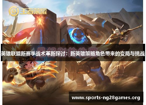 英雄联盟新赛季战术革新探讨：新英雄策略角色带来的变局与挑战
