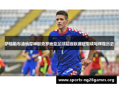 萨格勒布迪纳摩蝉联克罗地亚足球超级联赛冠军续写辉煌历史 萨格勒布迪纳摩蝉联克罗地亚足球超级联赛冠军续写辉煌历史