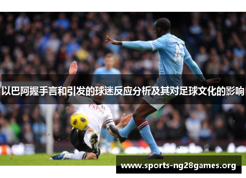 以巴阿握手言和引发的球迷反应分析及其对足球文化的影响