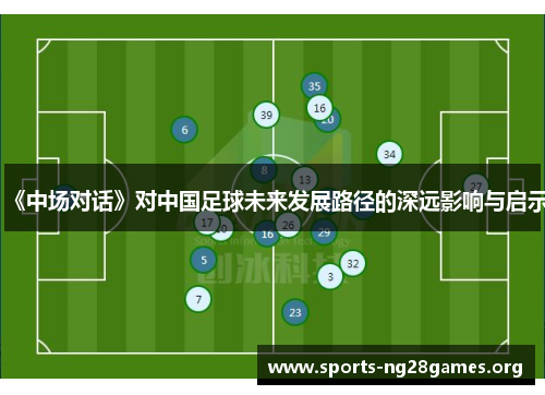 《中场对话》对中国足球未来发展路径的深远影响与启示 《中场对话》对中国足球未来发展路径的深远影响与启示