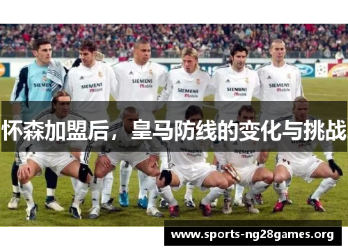 怀森加盟后，皇马防线的变化与挑战