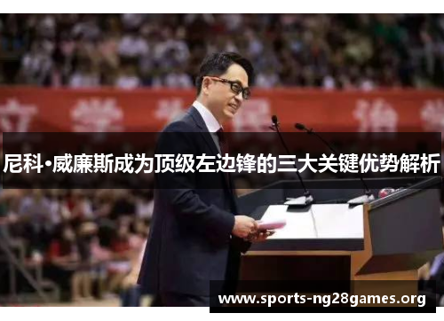 尼科·威廉斯成为顶级左边锋的三大关键优势解析 尼科·威廉斯成为顶级左边锋的三大关键优势解析