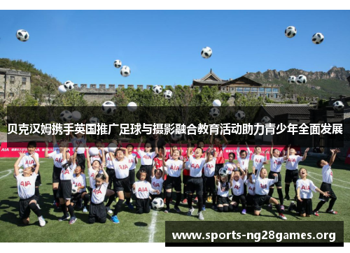 贝克汉姆携手英国推广足球与摄影融合教育活动助力青少年全面发展