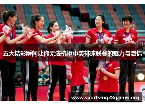 五大精彩瞬间让你无法抗拒中美排球联赛的魅力与激情 五大精彩瞬间让你无法抗拒中美排球联赛的魅力与激情