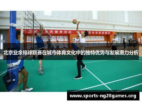 北京业余排球联赛在城市体育文化中的独特优势与发展潜力分析