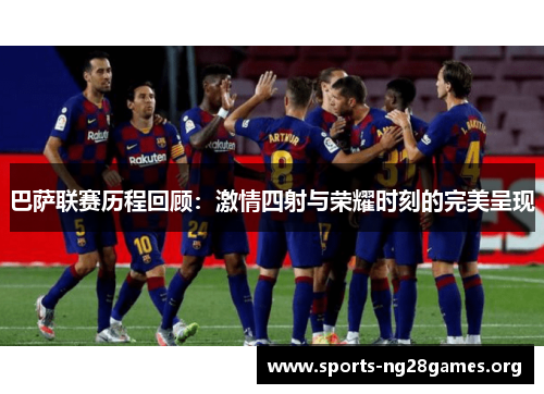 巴萨联赛历程回顾：激情四射与荣耀时刻的完美呈现