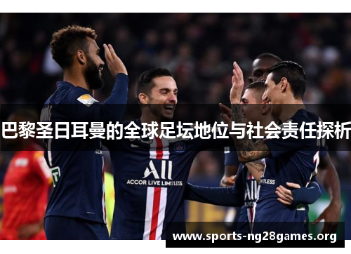 巴黎圣日耳曼的全球足坛地位与社会责任探析