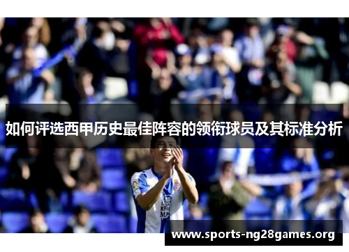 如何评选西甲历史最佳阵容的领衔球员及其标准分析 如何评选西甲历史最佳阵容的领衔球员及其标准分析