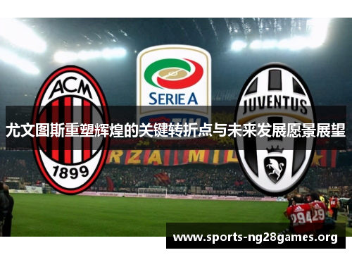 尤文图斯重塑辉煌的关键转折点与未来发展愿景展望