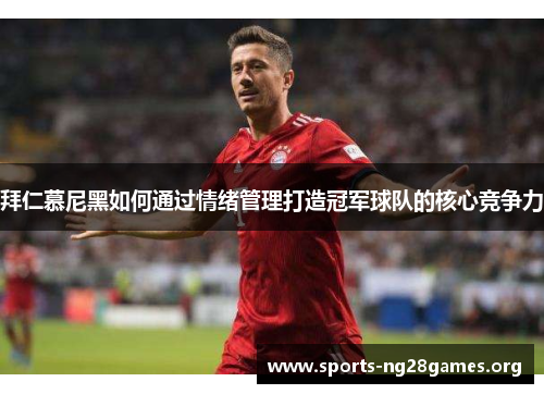拜仁慕尼黑如何通过情绪管理打造冠军球队的核心竞争力 拜仁慕尼黑如何通过情绪管理打造冠军球队的核心竞争力
