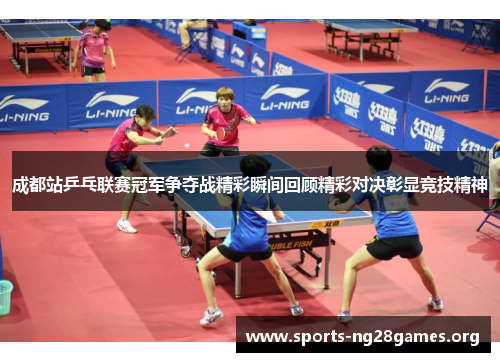 成都站乒乓联赛冠军争夺战精彩瞬间回顾精彩对决彰显竞技精神