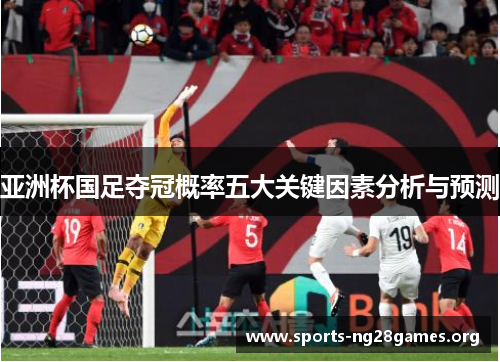 亚洲杯国足夺冠概率五大关键因素分析与预测