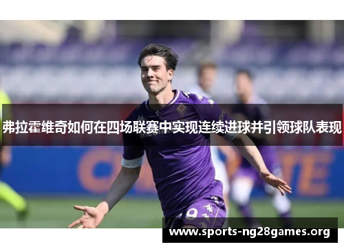 弗拉霍维奇如何在四场联赛中实现连续进球并引领球队表现