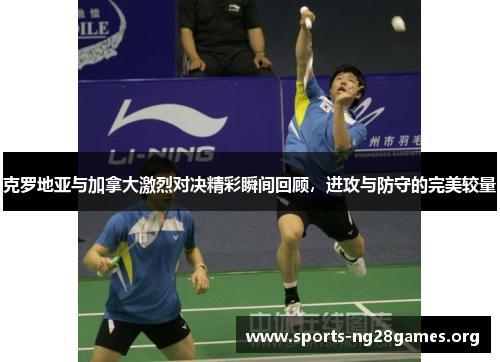 克罗地亚与加拿大激烈对决精彩瞬间回顾，进攻与防守的完美较量