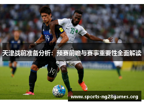 天津战前准备分析:预赛前瞻与赛事重要性全面解读 天津战前准备分析:预赛前瞻与赛事重要性全面解读
