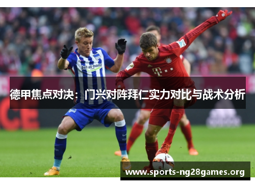 德甲焦点对决:门兴对阵拜仁实力对比与战术分析 德甲焦点对决:门兴对阵拜仁实力对比与战术分析