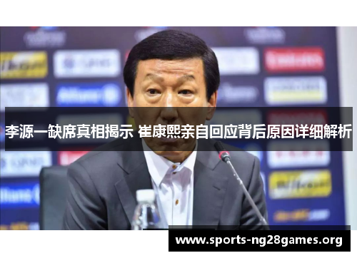 李源一缺席真相揭示 崔康熙亲自回应背后原因详细解析