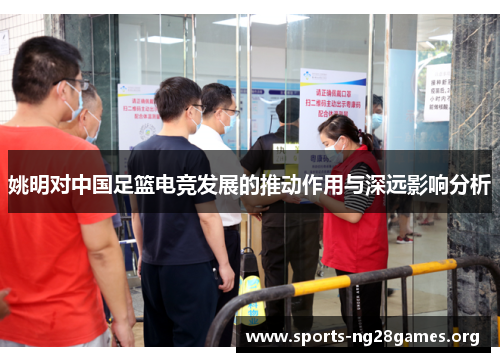 姚明对中国足篮电竞发展的推动作用与深远影响分析 姚明对中国足篮电竞发展的推动作用与深远影响分析