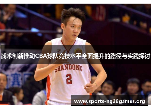 战术创新推动CBA球队竞技水平全面提升的路径与实践探讨
