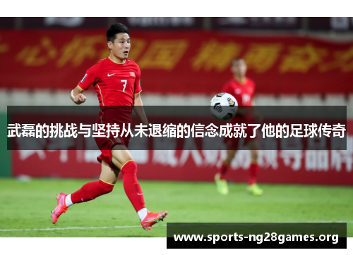 武磊的挑战与坚持从未退缩的信念成就了他的足球传奇