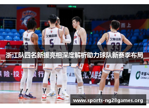 浙江队四名新援亮相深度解析助力球队新赛季布局 浙江队四名新援亮相深度解析助力球队新赛季布局