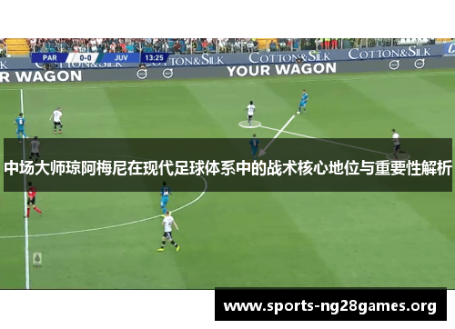 中场大师琼阿梅尼在现代足球体系中的战术核心地位与重要性解析
