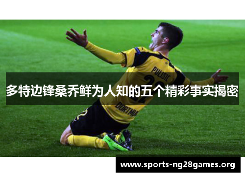 多特边锋桑乔鲜为人知的五个精彩事实揭密