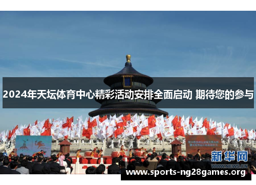 2024年天坛体育中心精彩活动安排全面启动 期待您的参与 2024年天坛体育中心精彩活动安排全面启动 期待您的参与