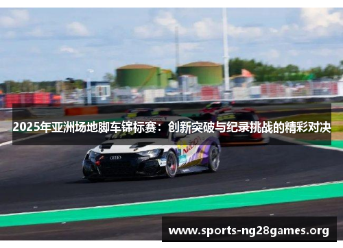 2025年亚洲场地脚车锦标赛:创新突破与纪录挑战的精彩对决 2025年亚洲场地脚车锦标赛:创新突破与纪录挑战的精彩对决