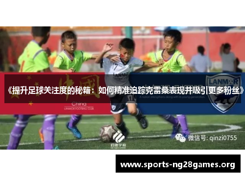 《提升足球关注度的秘籍：如何精准追踪克雷桑表现并吸引更多粉丝》