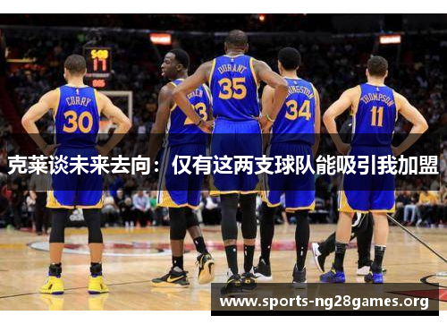 克莱谈未来去向:仅有这两支球队能吸引我加盟 克莱谈未来去向:仅有这两支球队能吸引我加盟