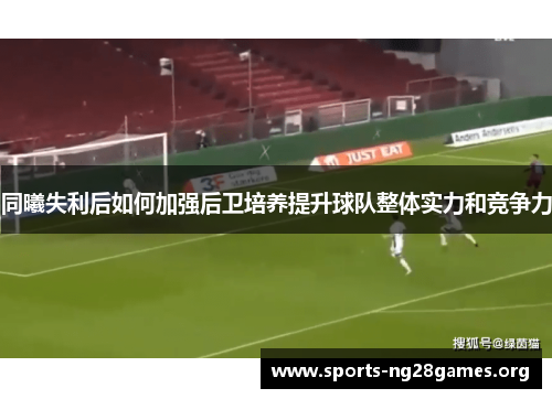 同曦失利后如何加强后卫培养提升球队整体实力和竞争力 同曦失利后如何加强后卫培养提升球队整体实力和竞争力