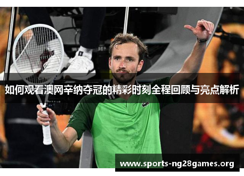 如何观看澳网辛纳夺冠的精彩时刻全程回顾与亮点解析