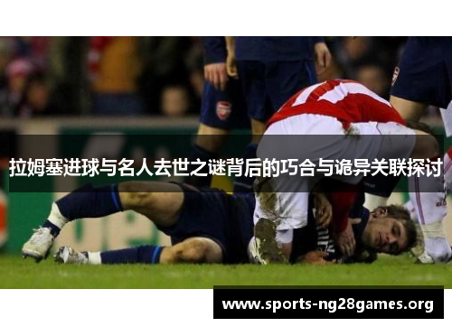 拉姆塞进球与名人去世之谜背后的巧合与诡异关联探讨