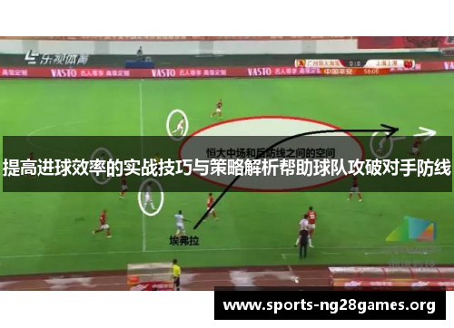 提高进球效率的实战技巧与策略解析帮助球队攻破对手防线 提高进球效率的实战技巧与策略解析帮助球队攻破对手防线