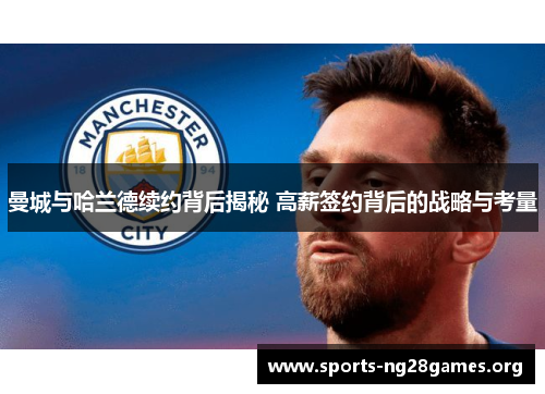 曼城与哈兰德续约背后揭秘 高薪签约背后的战略与考量